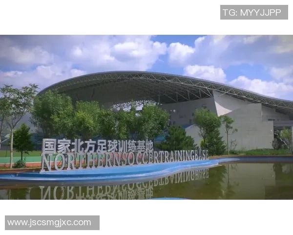 国家北方足球训练基地助力青少年足球发展与人才培养新篇章